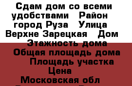 Сдам дом со всеми удобствами › Район ­ город Руза › Улица ­ Верхне-Зарецкая › Дом ­ 34 › Этажность дома ­ 1 › Общая площадь дома ­ 50 › Площадь участка ­ 10 000 › Цена ­ 25 000 - Московская обл., Рузский р-н, Руза г. Недвижимость » Дома, коттеджи, дачи аренда   